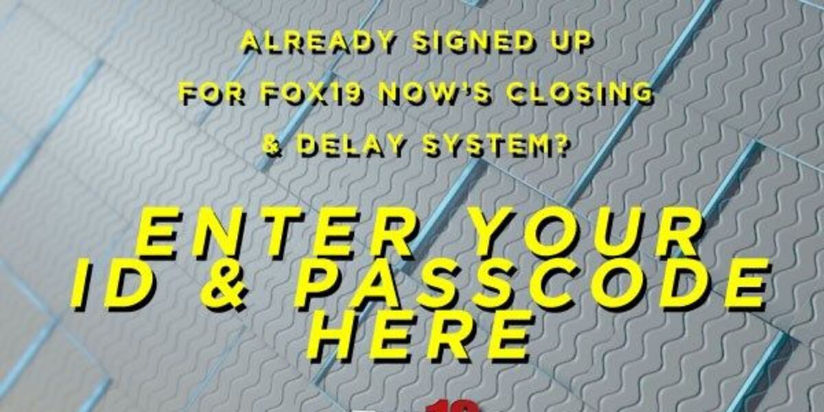 Enter your ID & Passcode for FOX19 NOW's closings & delay system